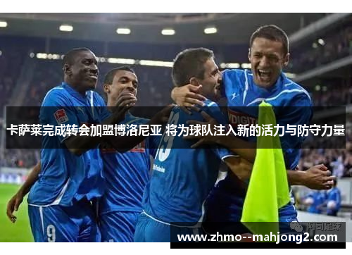 卡萨莱完成转会加盟博洛尼亚 将为球队注入新的活力与防守力量 卡萨莱完成转会加盟博洛尼亚 将为球队注入新的活力与防守力量