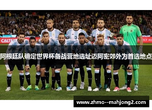 阿根廷队确定世界杯备战营地选址迈阿密郊外为首选地点