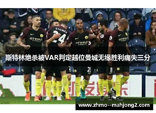 斯特林绝杀被VAR判定越位曼城无缘胜利痛失三分
