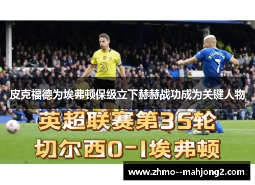 皮克福德为埃弗顿保级立下赫赫战功成为关键人物
