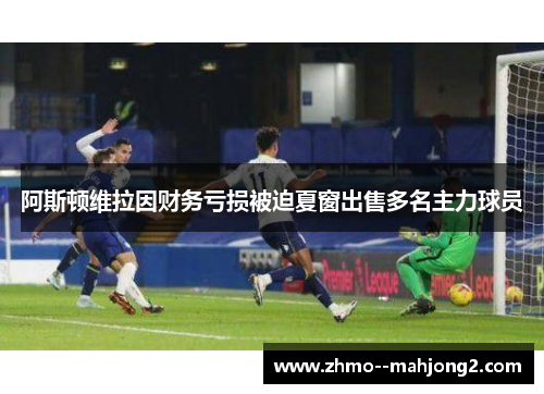 阿斯顿维拉因财务亏损被迫夏窗出售多名主力球员