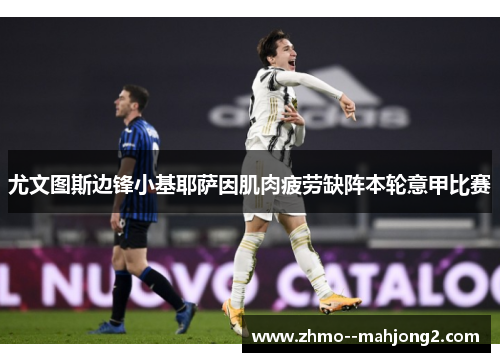 尤文图斯边锋小基耶萨因肌肉疲劳缺阵本轮意甲比赛 尤文图斯边锋小基耶萨因肌肉疲劳缺阵本轮意甲比赛