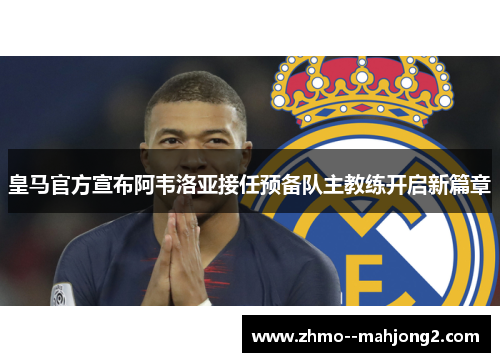 皇马官方宣布阿韦洛亚接任预备队主教练开启新篇章 皇马官方宣布阿韦洛亚接任预备队主教练开启新篇章